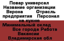 Повар-универсал › Название организации ­ Верона 2013 › Отрасль предприятия ­ Персонал на кухню › Минимальный оклад ­ 32 000 - Все города Работа » Вакансии   . Владимирская обл.,Вязниковский р-н